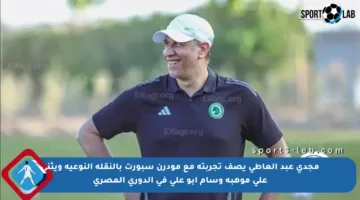 مجدي عبد العاطي يصف تجربته مع مودرن سبورت بالنقلة النوعية ويثني على موهبة وسام أبو علي في الدوري المصري